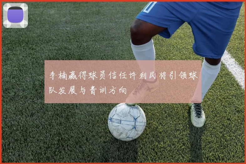 李楠赢得球员信任许利民将引领球队发展与青训方向