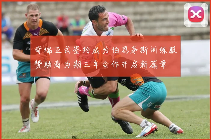 奇瑞正式签约成为伯恩茅斯训练服赞助商为期三年合作开启新篇章