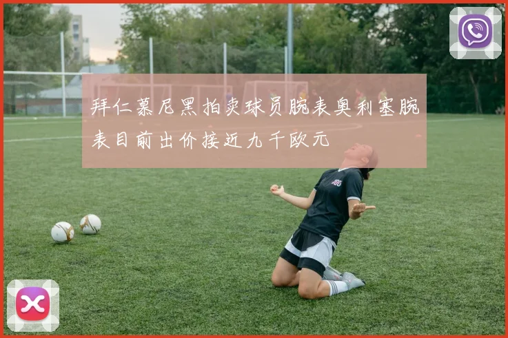 拜仁慕尼黑拍卖球员腕表奥利塞腕表目前出价接近九千欧元