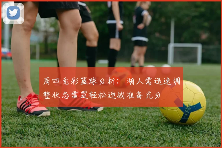 周四竞彩篮球分析：湖人需迅速调整状态雷霆轻松迎战准备充分