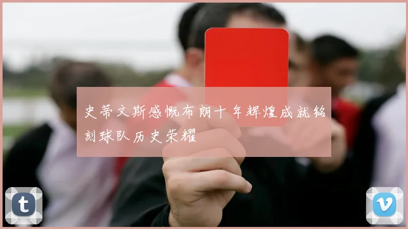史蒂文斯感慨布朗十年辉煌成就铭刻球队历史荣耀